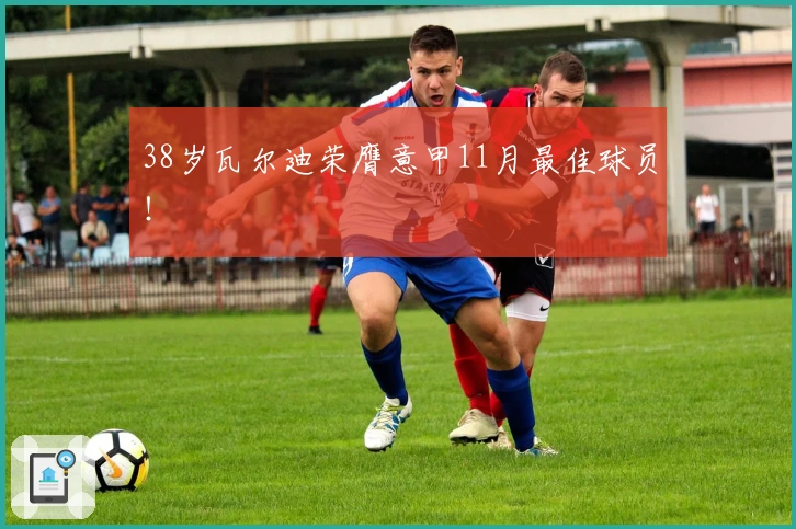 38岁瓦尔迪荣膺意甲11月最佳球员！
