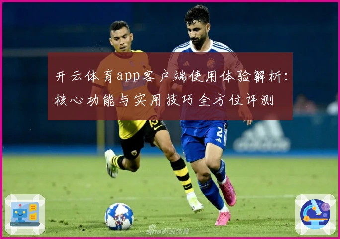 开云体育app客户端使用体验解析：核心功能与实用技巧全方位评测