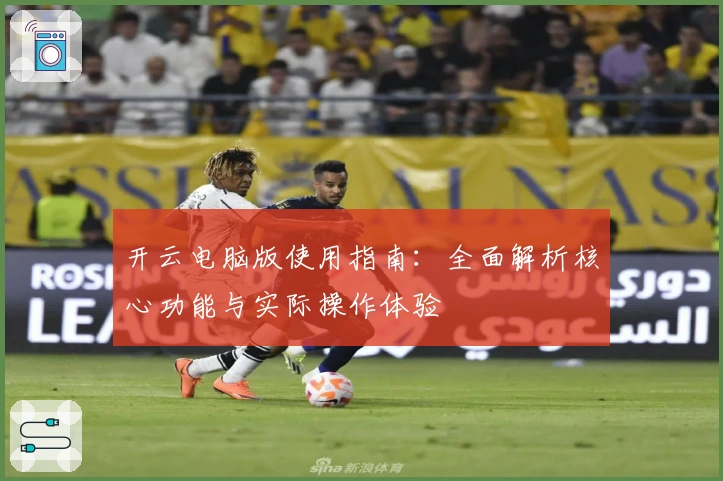 开云电脑版使用指南：全面解析核心功能与实际操作体验