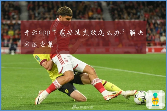 开云app下载安装失败怎么办？解决方法合集