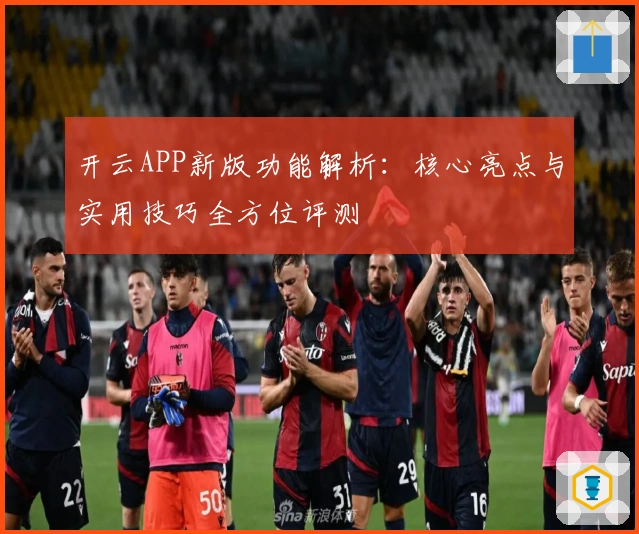 开云APP新版功能解析：核心亮点与实用技巧全方位评测