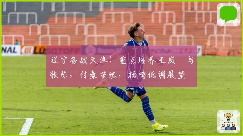 辽宁备战天津！重点培养王岚嵚与张陈，付豪苦练，杨鸣低调展望