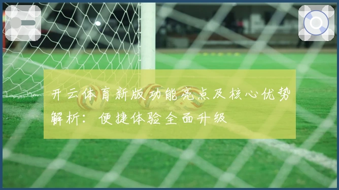 开云体育新版功能亮点及核心优势解析：便捷体验全面升级