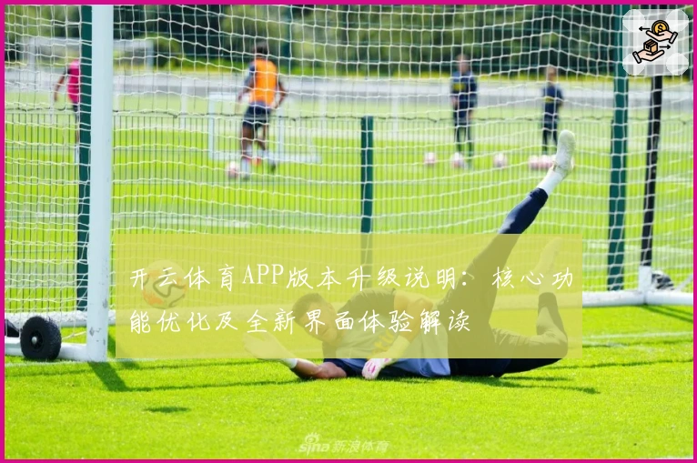 开云体育APP版本升级说明：核心功能优化及全新界面体验解读