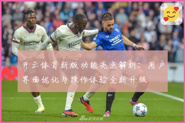 开云体育新版功能亮点解析：用户界面优化与操作体验全新升级