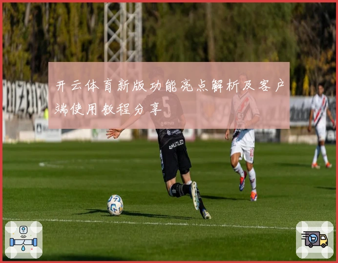 开云体育新版功能亮点解析及客户端使用教程分享