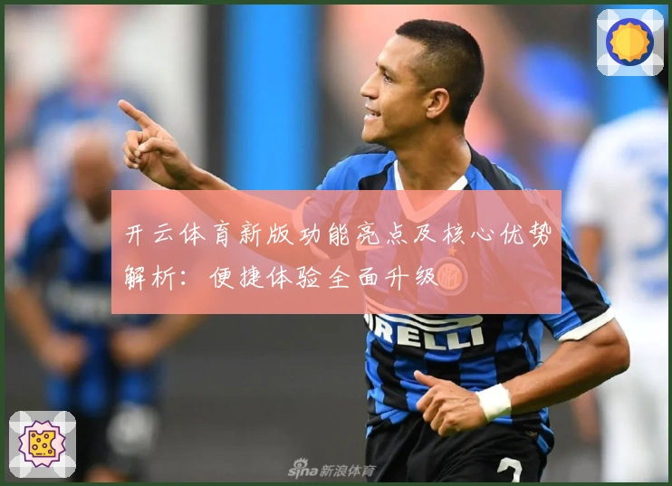 开云体育新版功能亮点及核心优势解析：便捷体验全面升级