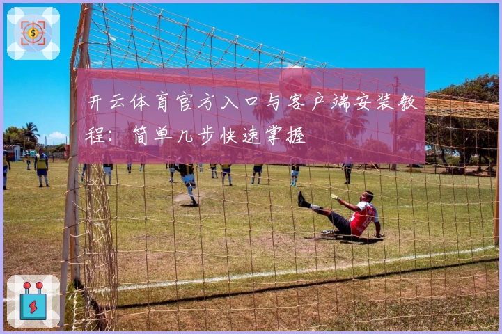 开云体育官方入口与客户端安装教程：简单几步快速掌握