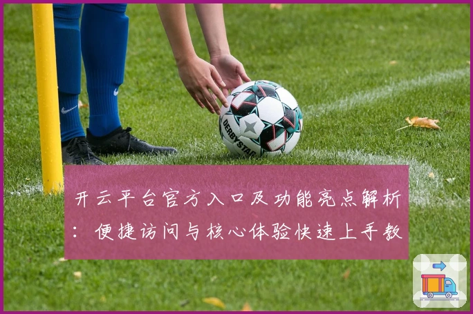 开云平台官方入口及功能亮点解析：便捷访问与核心体验快速上手教程