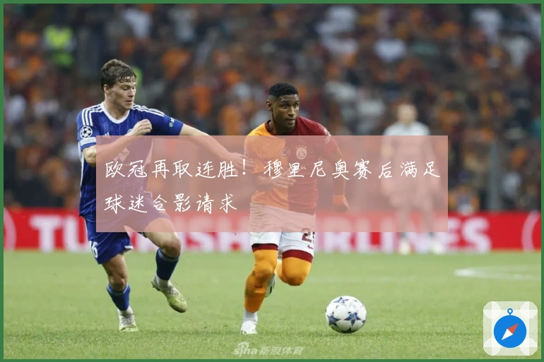 欧冠再取连胜！穆里尼奥赛后满足球迷合影请求