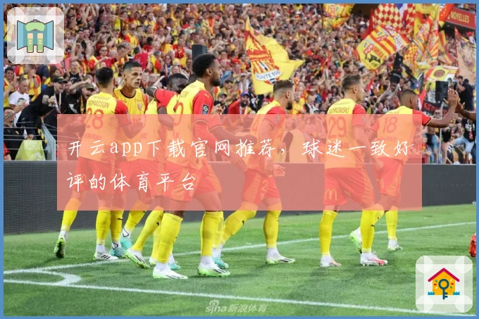 开云app下载官网推荐，球迷一致好评的体育平台