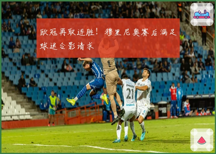 欧冠再取连胜！穆里尼奥赛后满足球迷合影请求