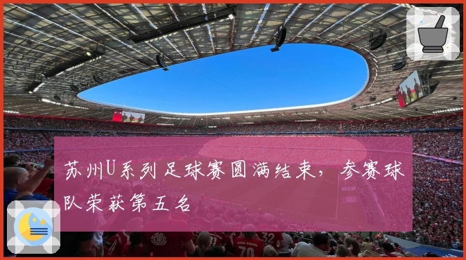 苏州U系列足球赛圆满结束，参赛球队荣获第五名
