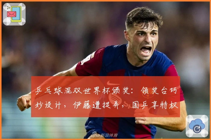 乒乓球混双世界杯颁奖：领奖台巧妙设计，伊藤遭捉弄，国乒享特权