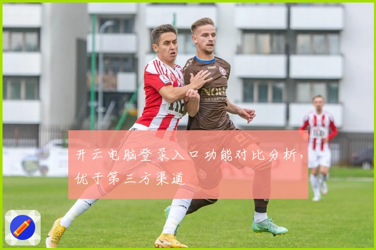 开云电脑登录入口功能对比分析，优于第三方渠道