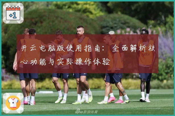 开云电脑版使用指南：全面解析核心功能与实际操作体验