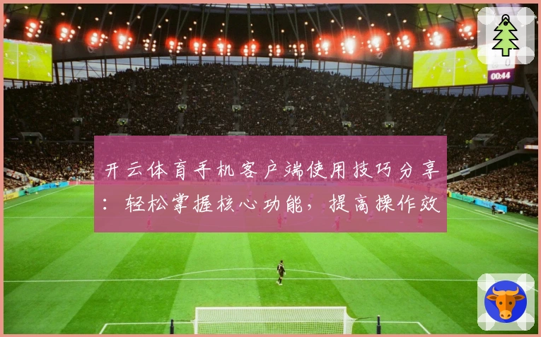 开云体育手机客户端使用技巧分享：轻松掌握核心功能，提高操作效率的必看指南