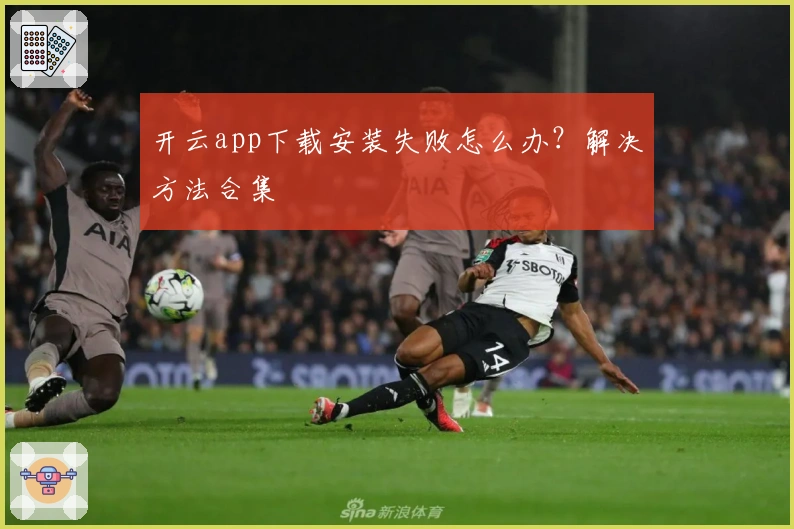 开云app下载安装失败怎么办？解决方法合集