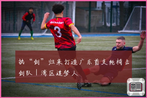 执“剑”归来打造广东首支轮椅击剑队｜湾区追梦人