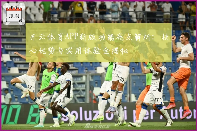 开云体育APP新版功能亮点解析：核心优势与实用体验全揭秘
