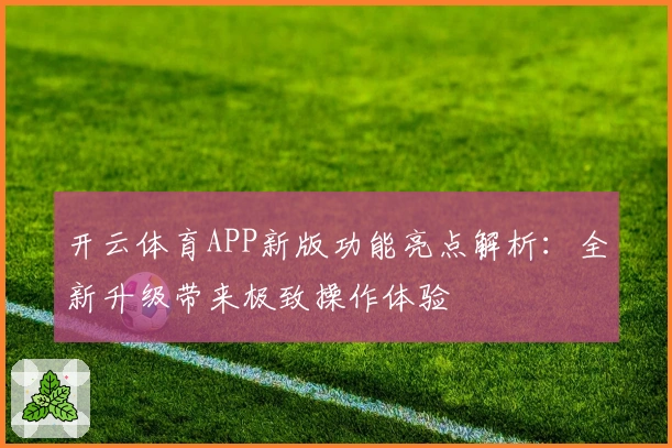开云体育APP新版功能亮点解析：全新升级带来极致操作体验